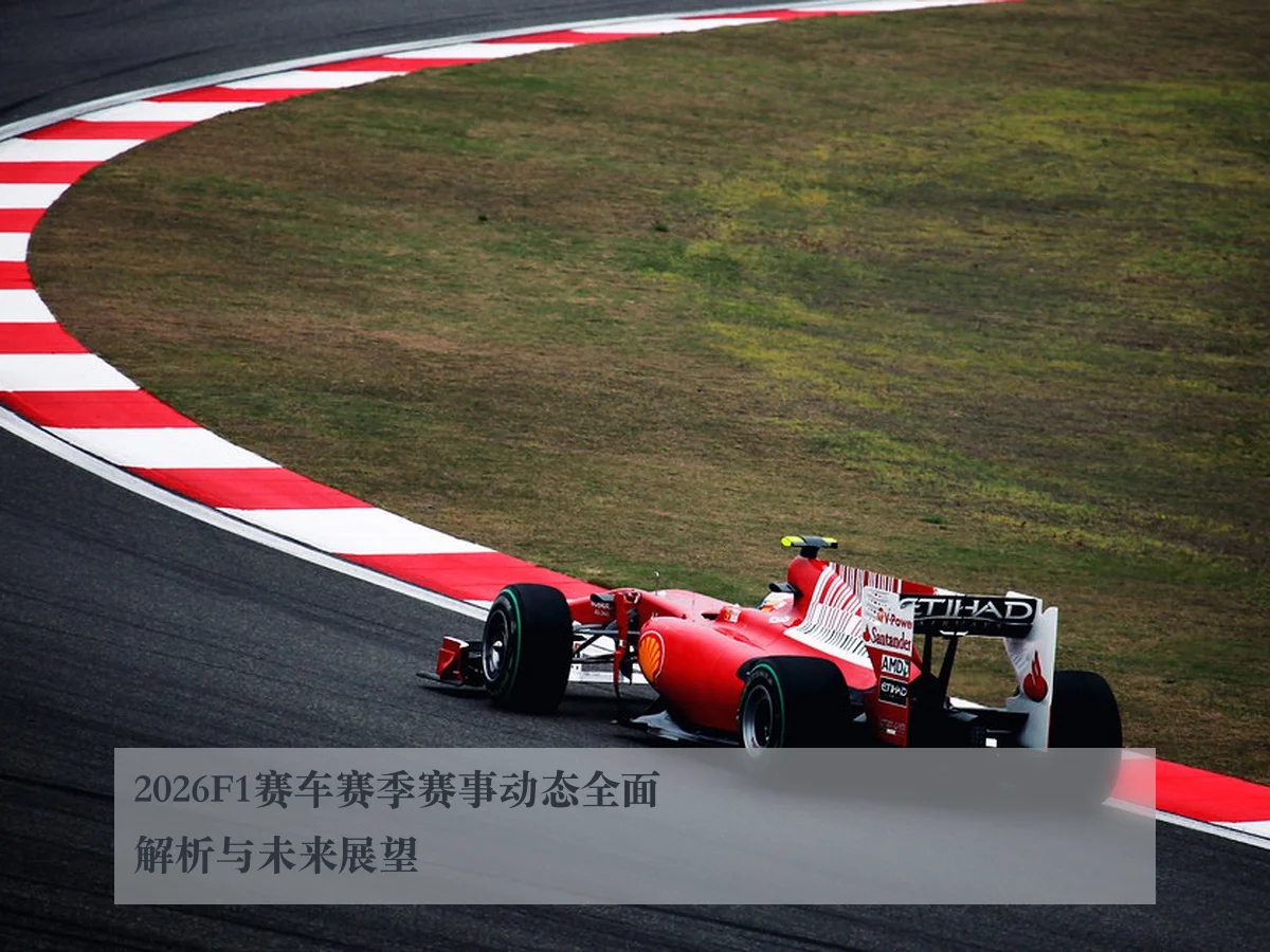 2026F1赛车赛季赛事动态全面解析与未来展望