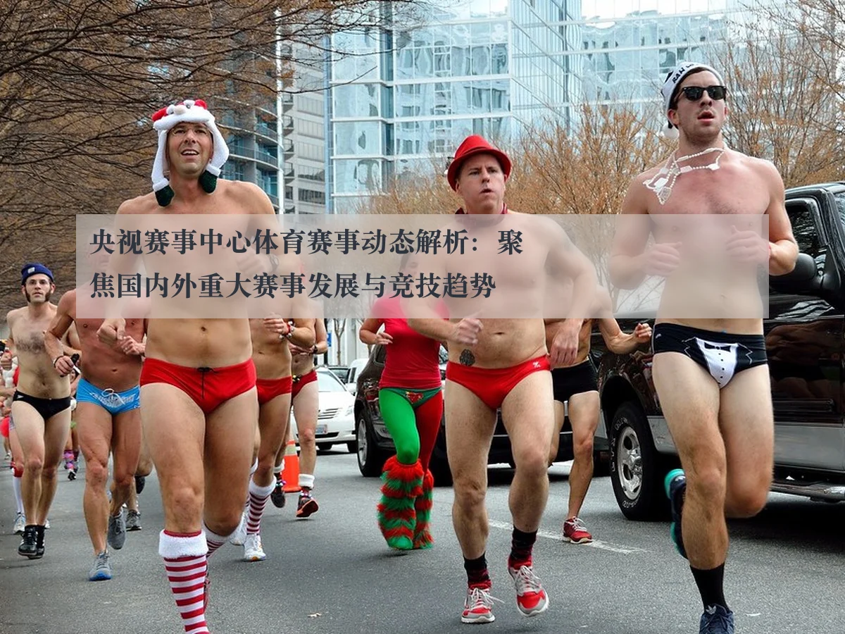 央视赛事中心体育赛事动态解析:聚焦国内外重大赛事发展与竞技趋势