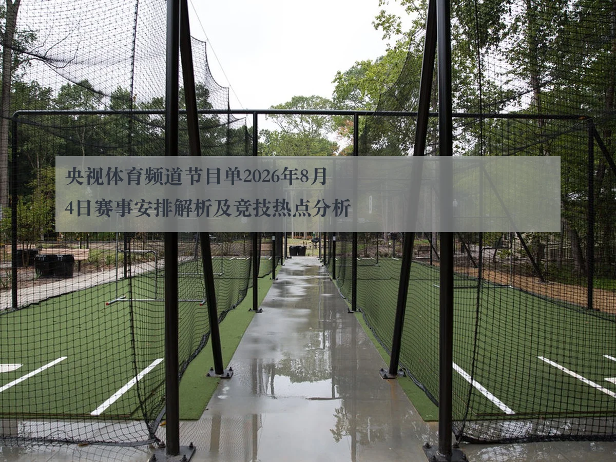 央视体育频道节目单2026年8月4日赛事安排解析及竞技热点分析