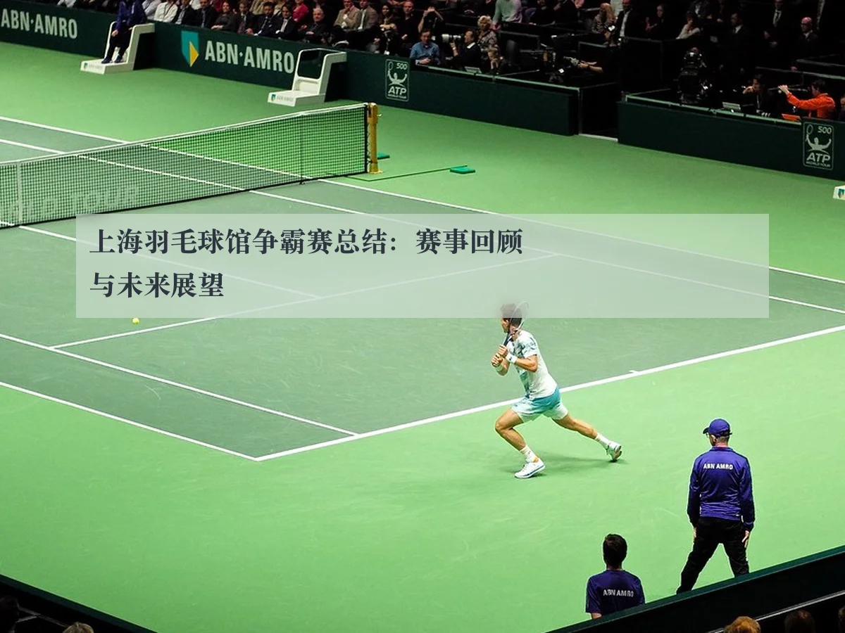 上海羽毛球馆争霸赛总结：赛事回顾与未来展望